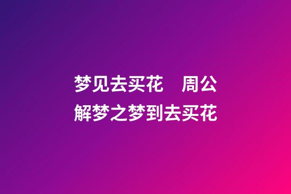 梦见去买花　周公解梦之梦到去买花